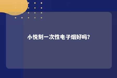 小悦刻一次性电子烟好吗？ 